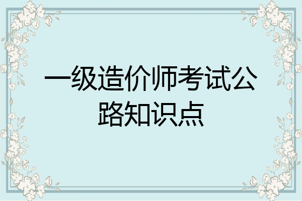 一级造价师考试公路知识点