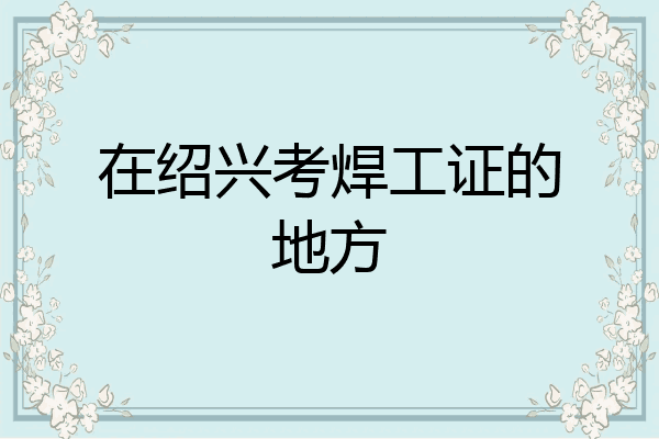 在绍兴考焊工证的地方