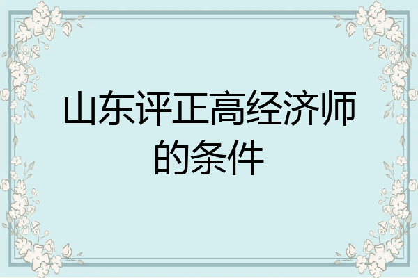 山东评正高经济师的条件