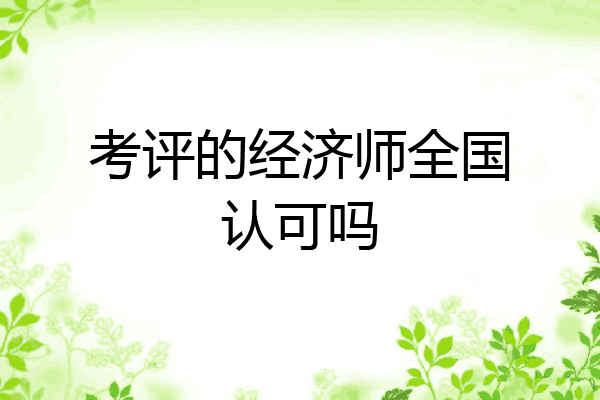 考评的经济师全国认可吗