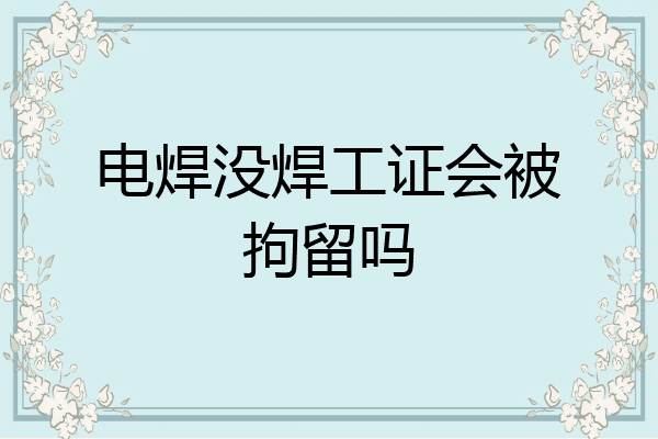 电焊没焊工证会被拘留吗