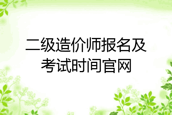 二级造价师报名及考试时间官网