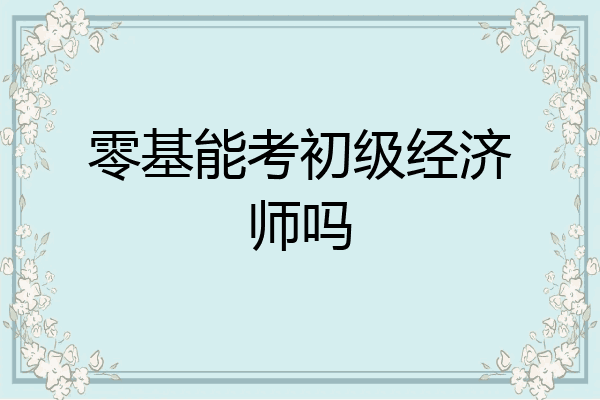 零基能考初级经济师吗