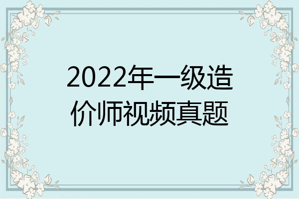 2022年一级造价师视频真题