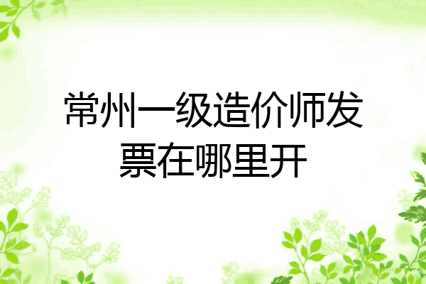 常州一级造价师发票在哪里开