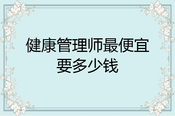 健康管理师最便宜要多少钱
