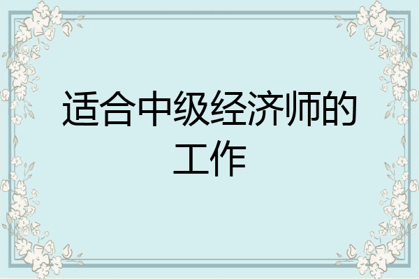 适合中级经济师的工作