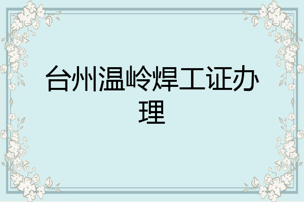 台州温岭焊工证办理