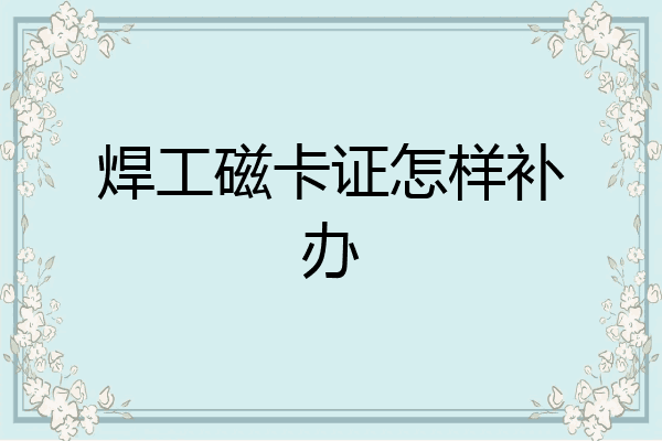 焊工磁卡证怎样补办