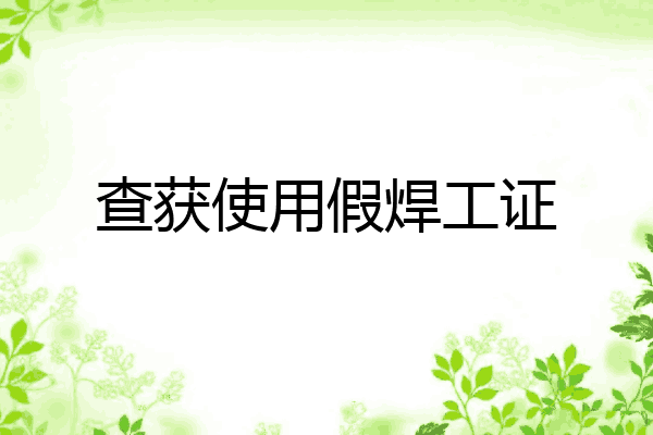 查获使用假焊工证