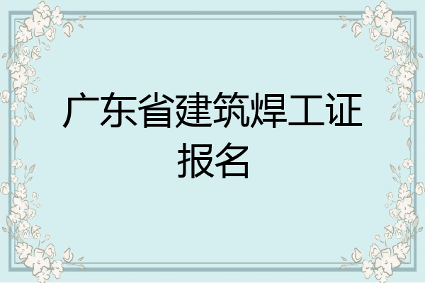 广东省建筑焊工证报名