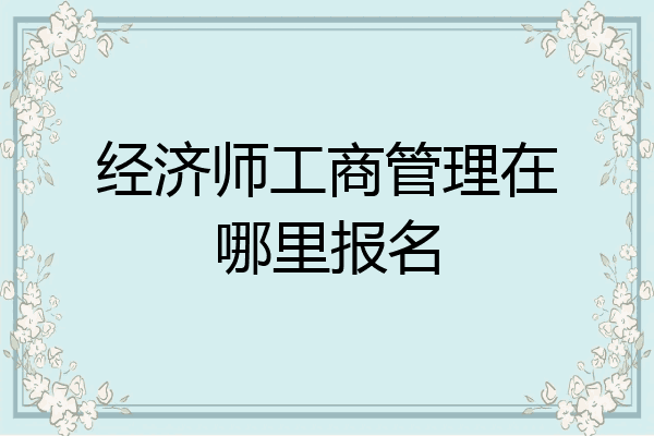 经济师工商管理在哪里报名