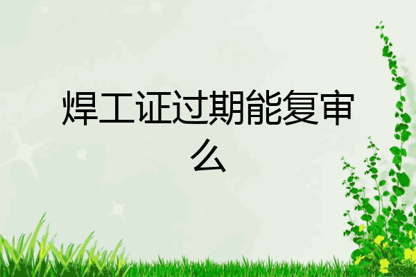 焊工证过期能复审么