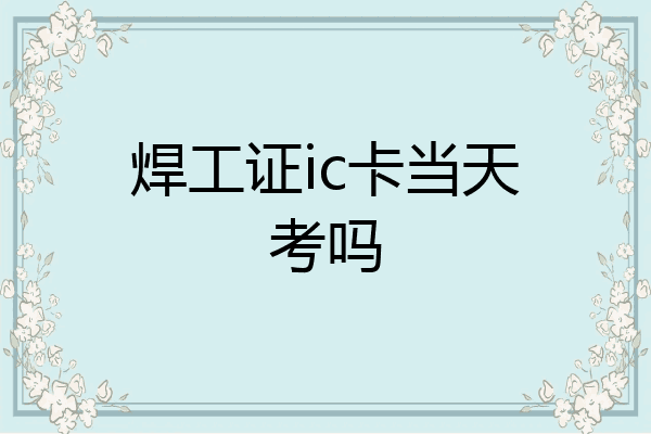 焊工证ic卡当天考吗