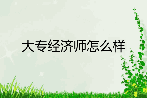 大专经济师怎么样