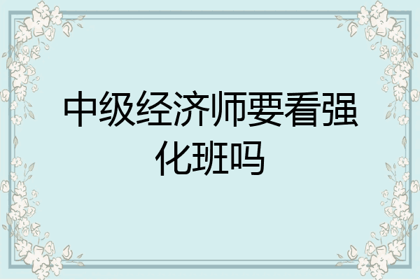 中级经济师要看强化班吗