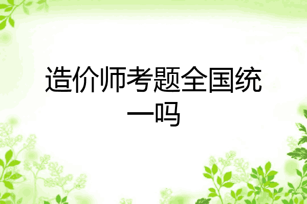 造价师考题全国统一吗