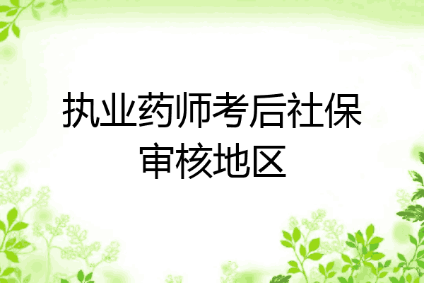 执业药师考后社保审核地区