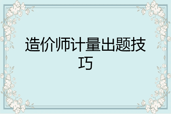 造价师计量出题技巧