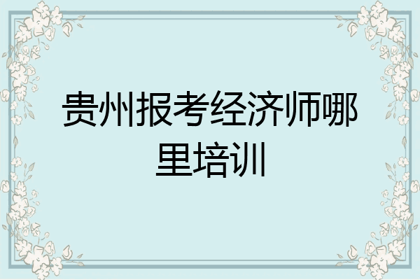 贵州报考经济师哪里培训