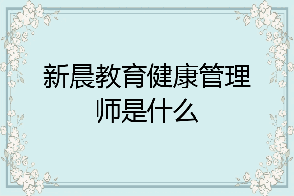 新晨教育健康管理师是什么