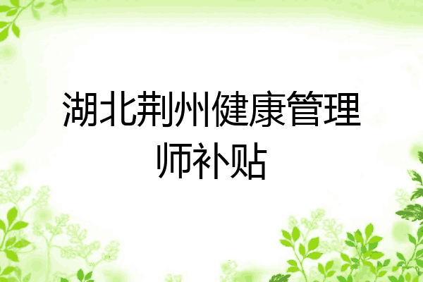 湖北荆州健康管理师补贴