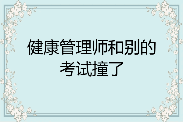 健康管理师和别的考试撞了