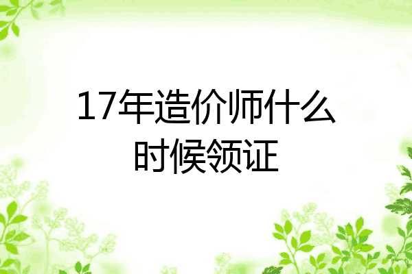 17年造价师什么时候领证