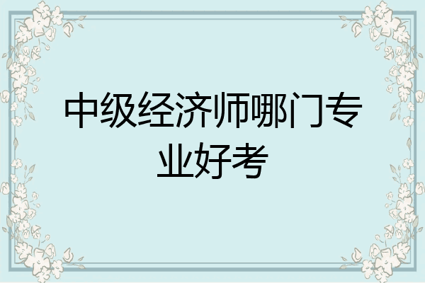 中级经济师哪门专业好考