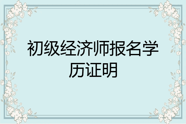 初级经济师报名学历证明
