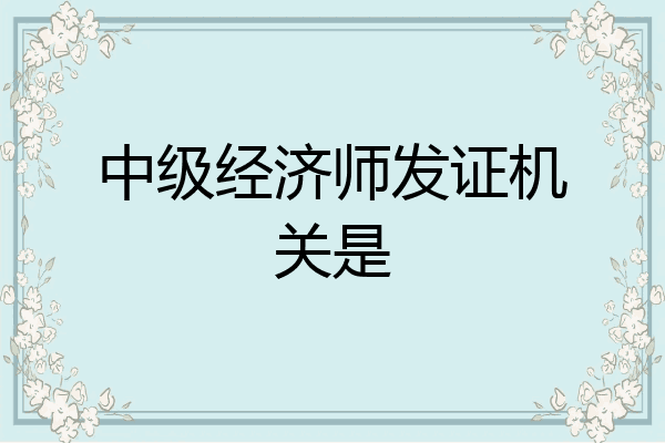中级经济师发证机关是