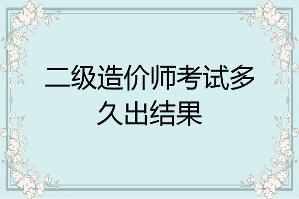 二级造价师考试多久出结果