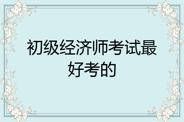 初级经济师考试最好考的