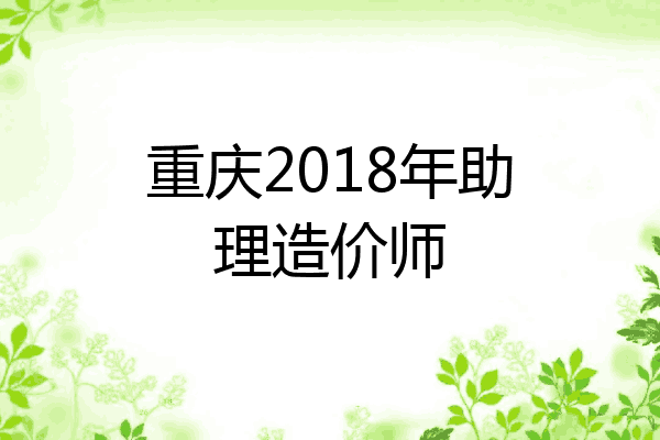 重庆2018年助理造价师