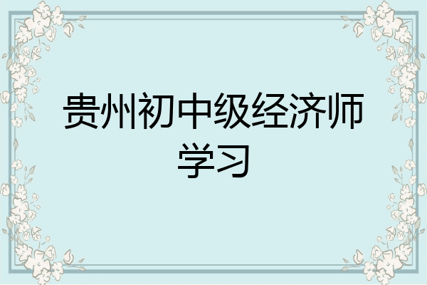 贵州初中级经济师学习