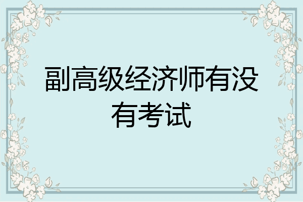 副高级经济师有没有考试
