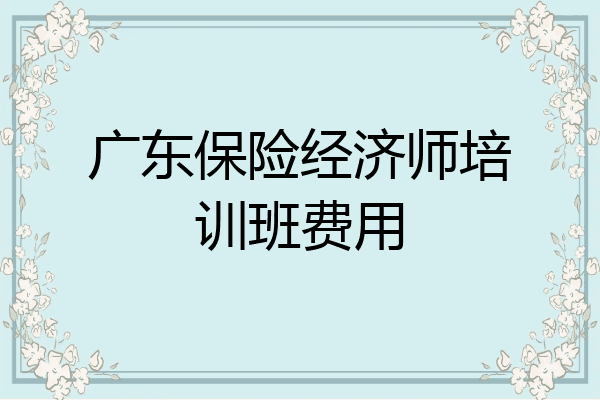 广东保险经济师培训班费用