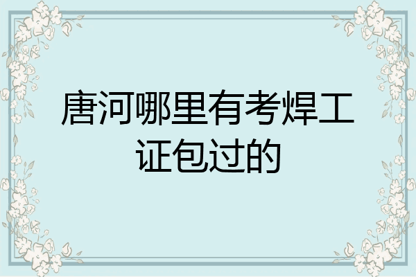 唐河哪里有考焊工证包过的