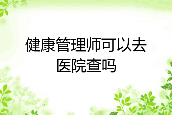 健康管理师可以去医院查吗