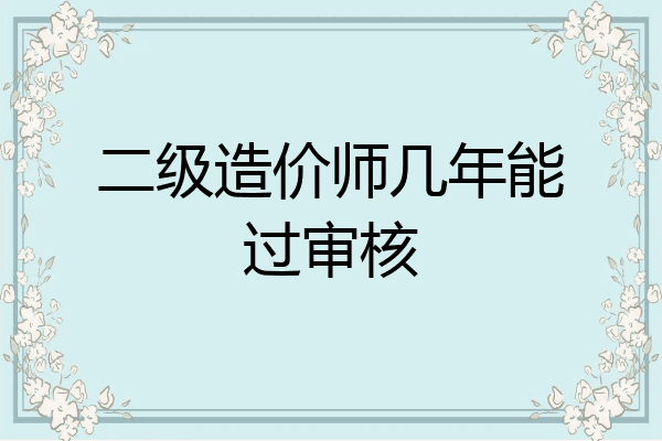 二级造价师几年能过审核