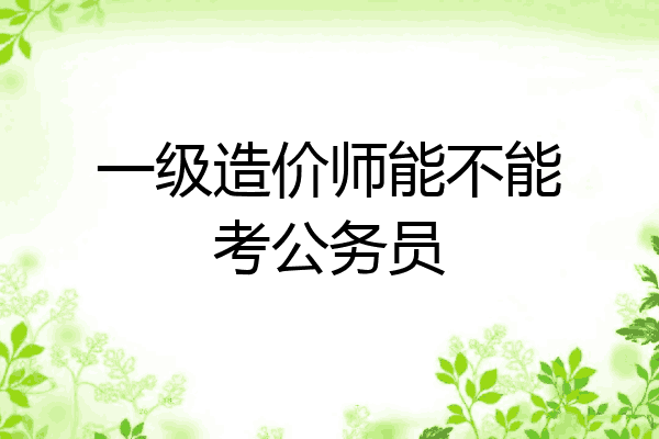 一级造价师能不能考公务员