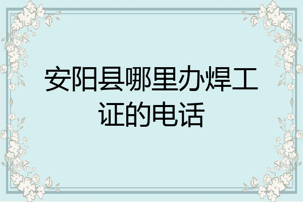 安阳县哪里办焊工证的电话