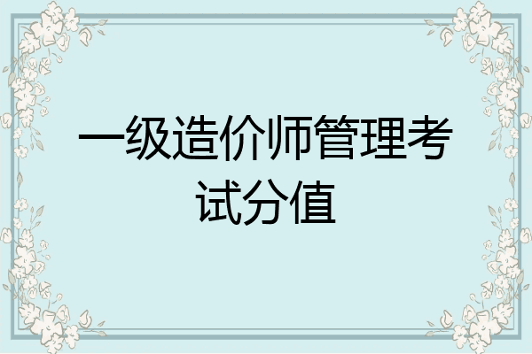 一级造价师管理考试分值