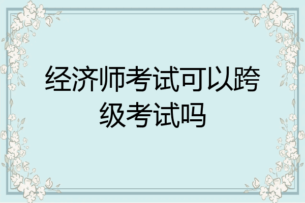 经济师考试可以跨级考试吗