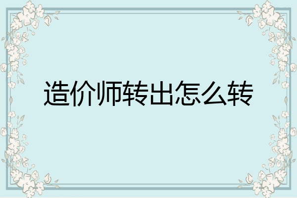 造价师转出怎么转