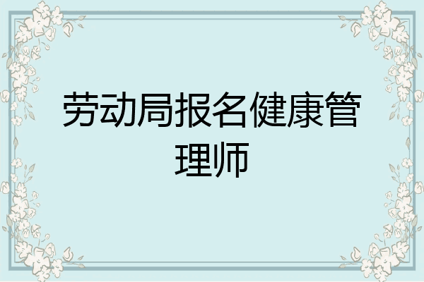 劳动局报名健康管理师