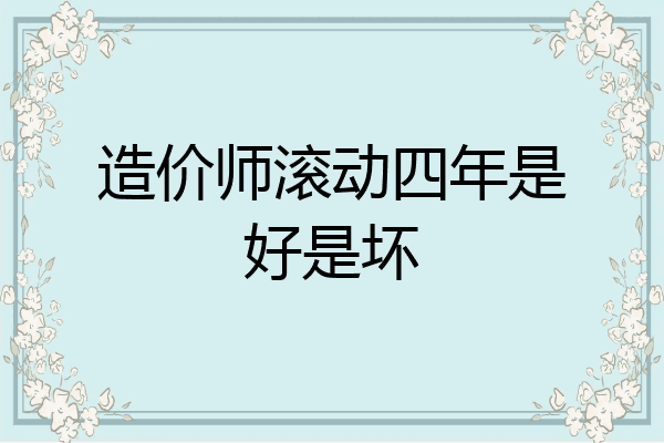 造价师滚动四年是好是坏
