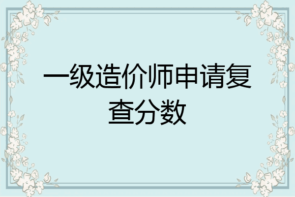 一级造价师申请复查分数