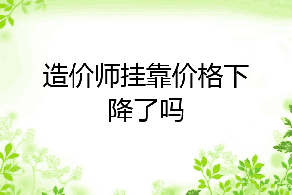 造价师挂靠价格下降了吗