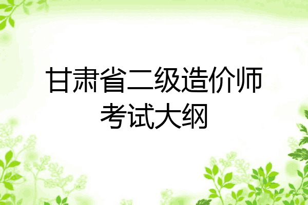 甘肃省二级造价师考试大纲